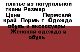 платье из натуральной ткани Размер: 44–46 (M) › Цена ­ 1 500 - Пермский край, Пермь г. Одежда, обувь и аксессуары » Женская одежда и обувь   